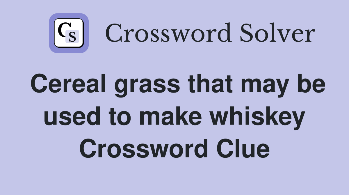 Cereal grass that may be used to make whiskey Crossword Clue