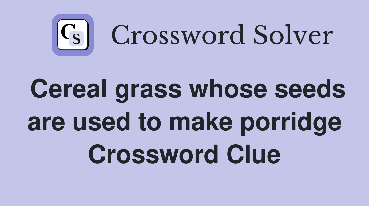 Cereal grass whose seeds are used to make porridge Crossword Clue