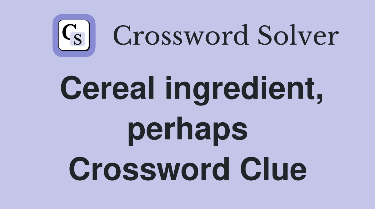 Cereal ingredient, perhaps Crossword Clue