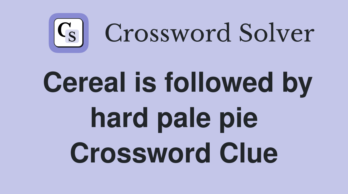 Cereal is followed by hard pale pie Crossword Clue