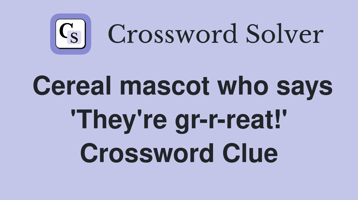 Cereal mascot who says 'They're gr-r-reat!' Crossword Clue