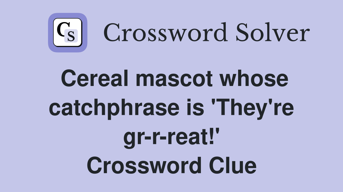 Cereal mascot whose catchphrase is 'They're gr-r-reat!' Crossword Clue
