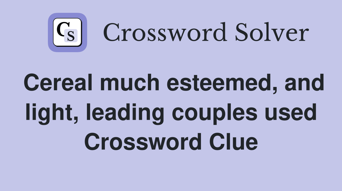 Cereal much esteemed, and light, leading couples used Crossword Clue