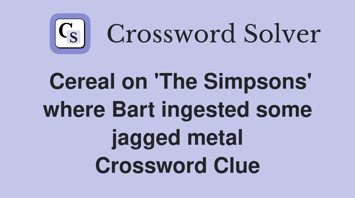 Cereal on 'The Simpsons' where Bart ingested some jagged metal Crossword Clue