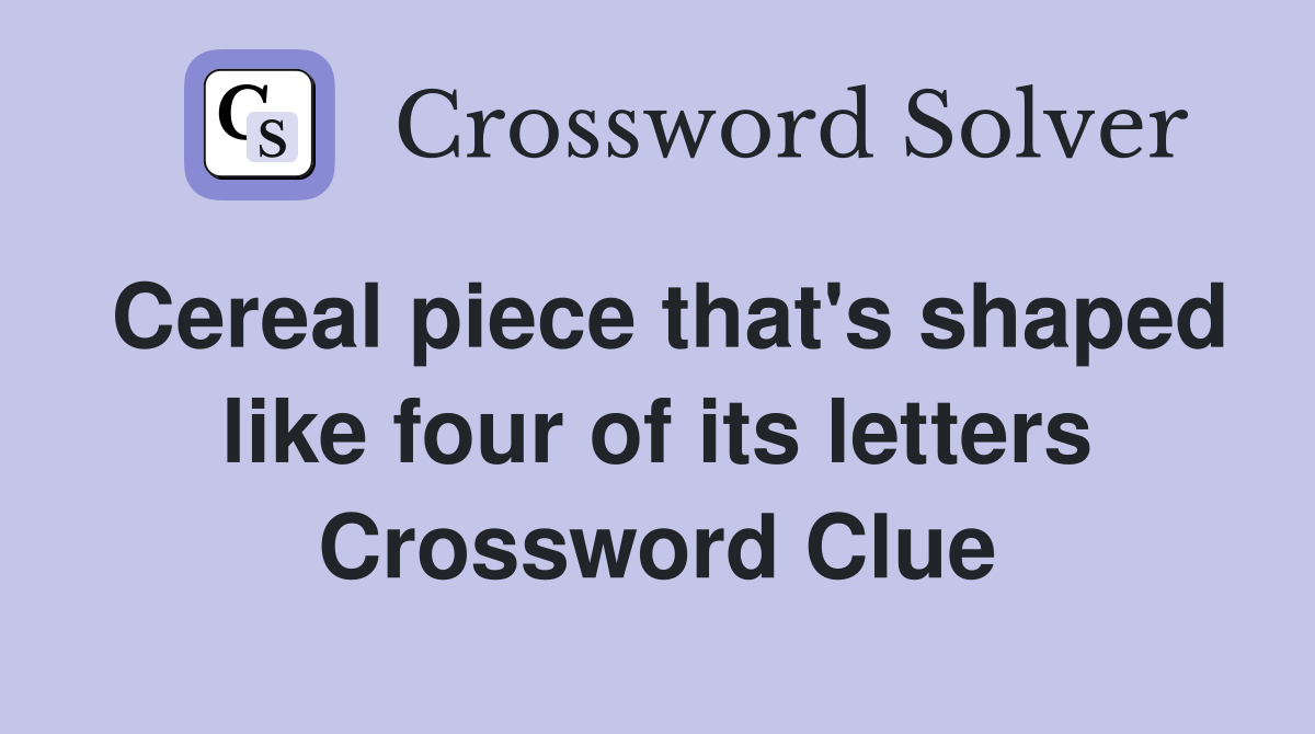 Cereal piece that's shaped like four of its letters Crossword Clue