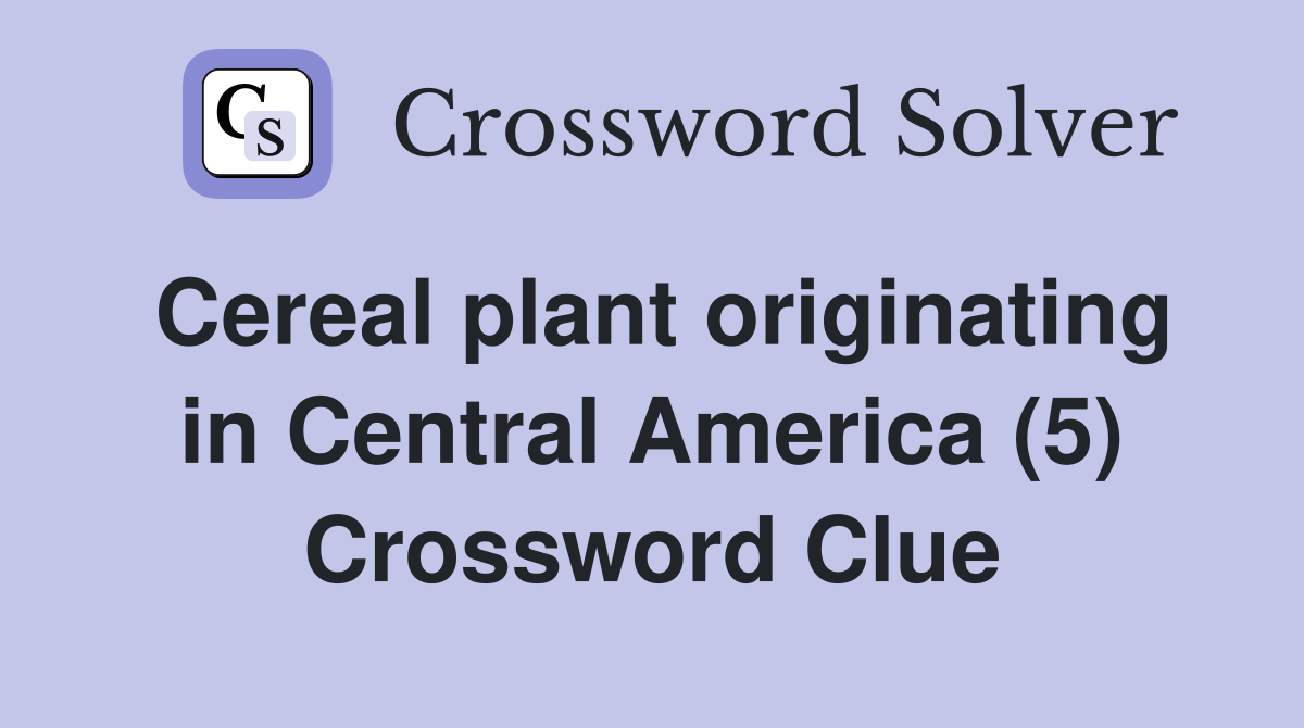 Cereal plant originating in Central America (5) Crossword Clue