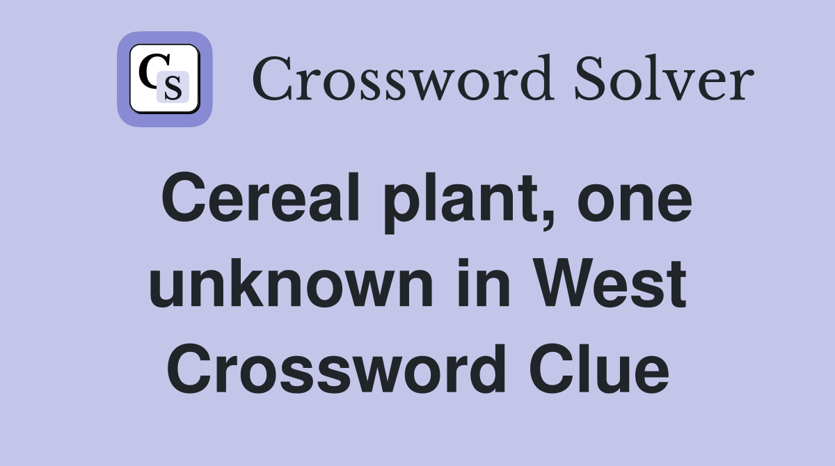 Cereal plant, one unknown in West Crossword Clue