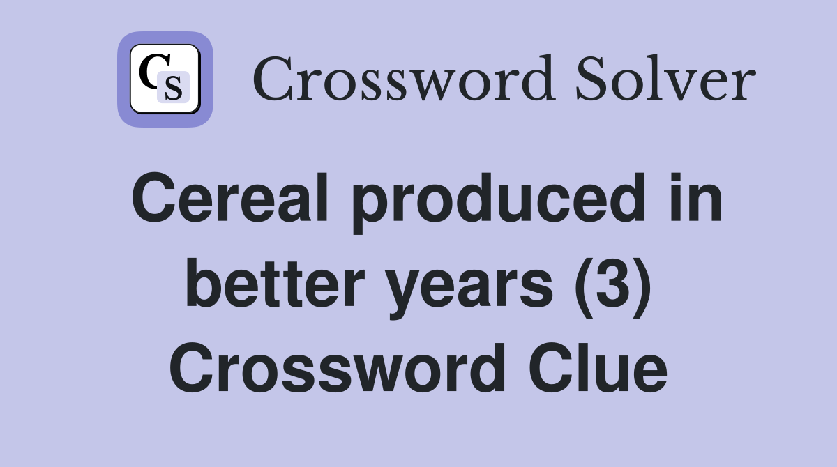 Cereal produced in better years (3) Crossword Clue