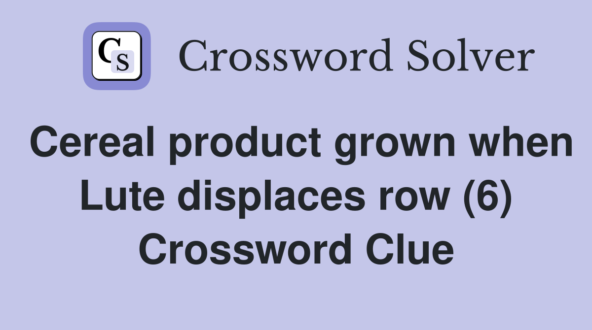 Cereal product grown when Lute displaces row (6) Crossword Clue