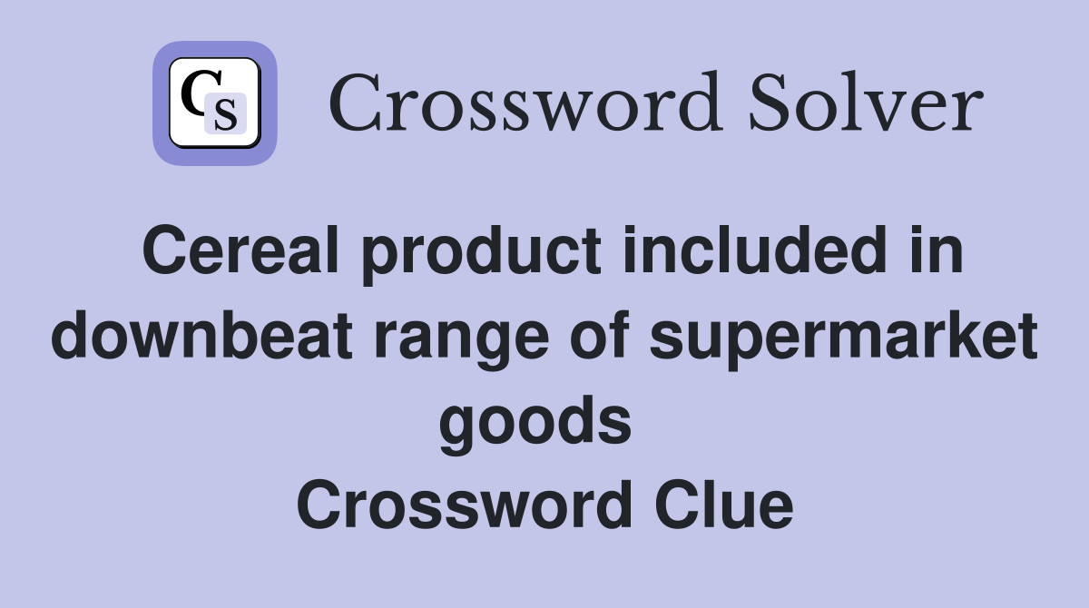 Cereal product included in downbeat range of supermarket goods  Crossword Clue
