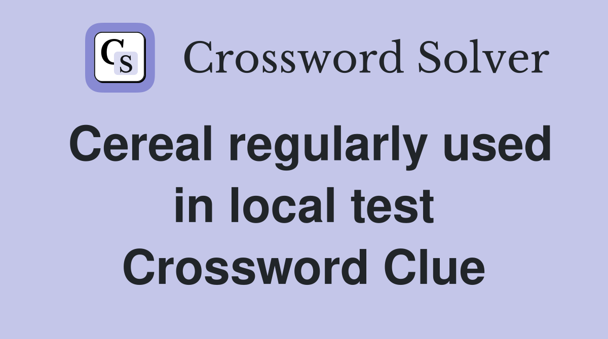 Cereal regularly used in local test Crossword Clue