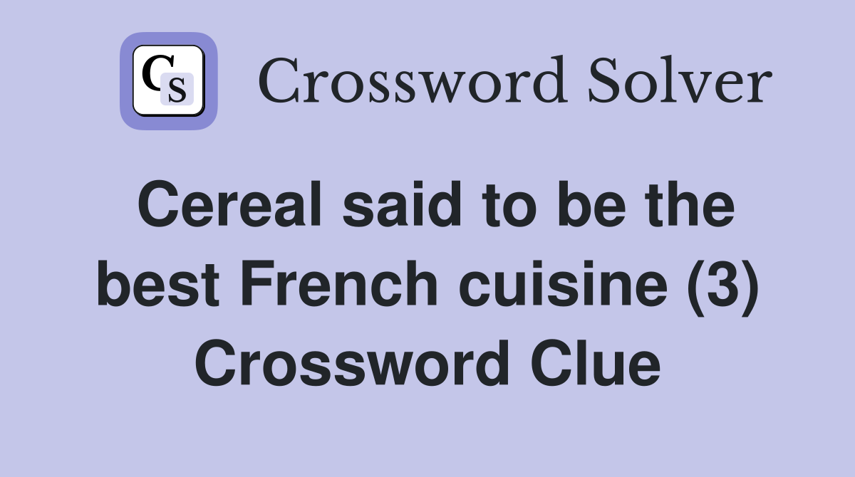 Cereal said to be the best French cuisine (3) Crossword Clue