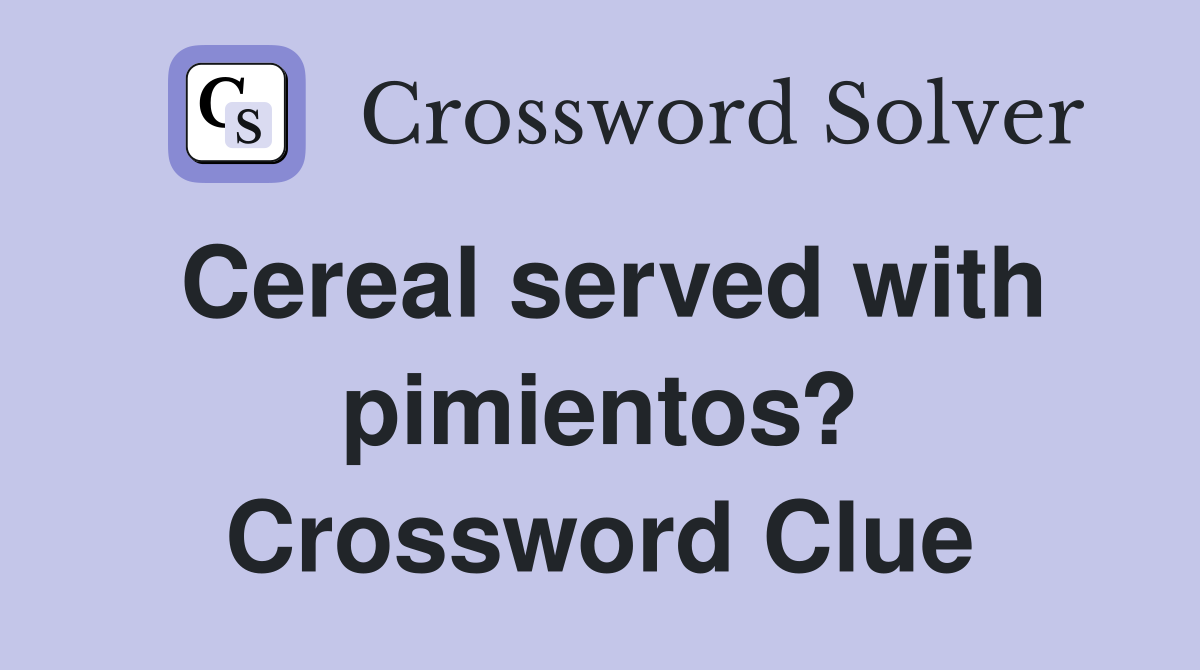 Cereal served with pimientos? Crossword Clue