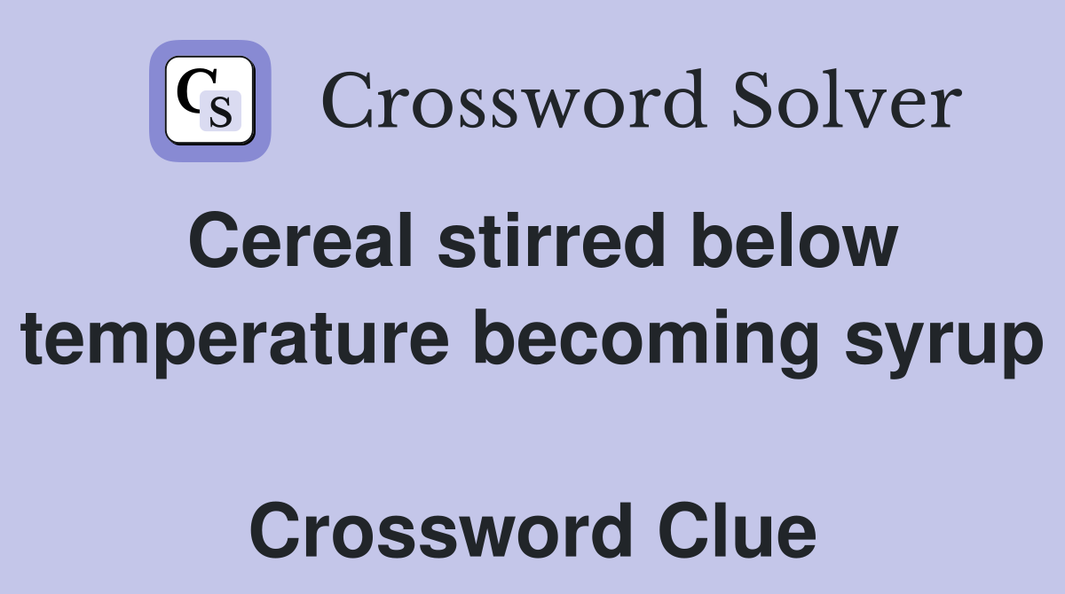 Cereal stirred below temperature becoming syrup  Crossword Clue