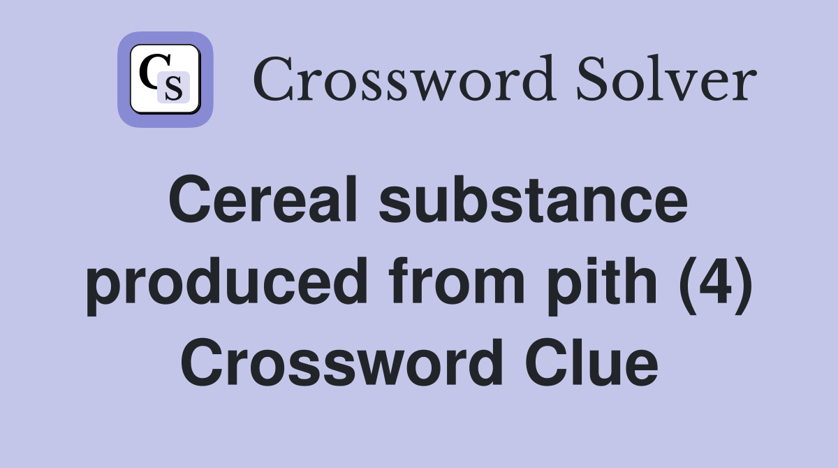 Cereal substance produced from pith (4) Crossword Clue