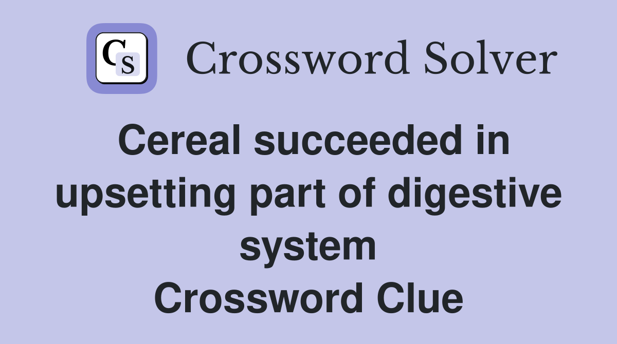 Cereal succeeded in upsetting part of digestive system Crossword Clue