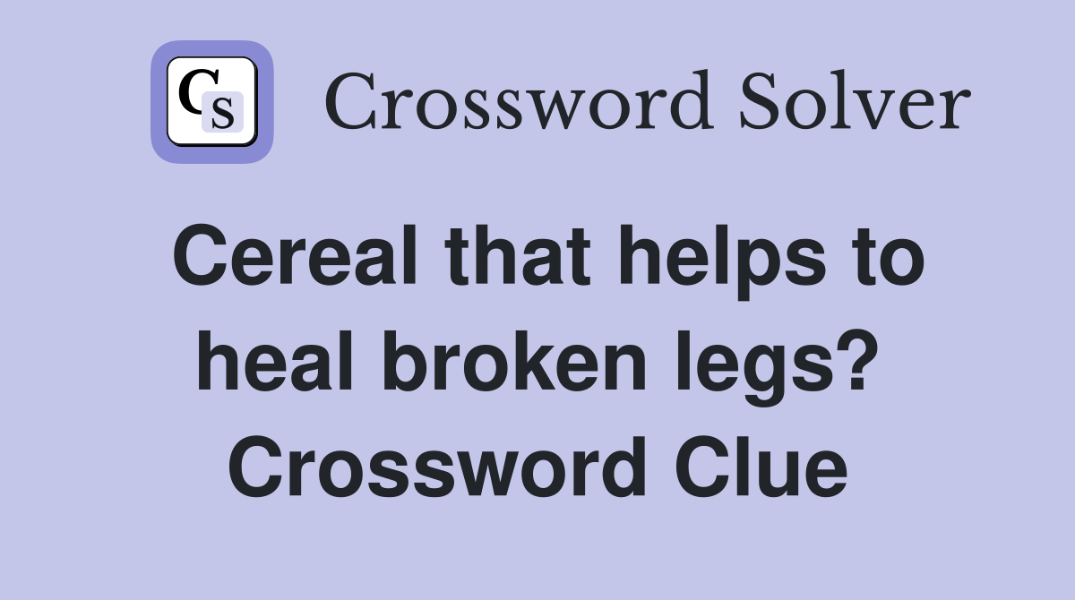 Cereal that helps to heal broken legs? Crossword Clue