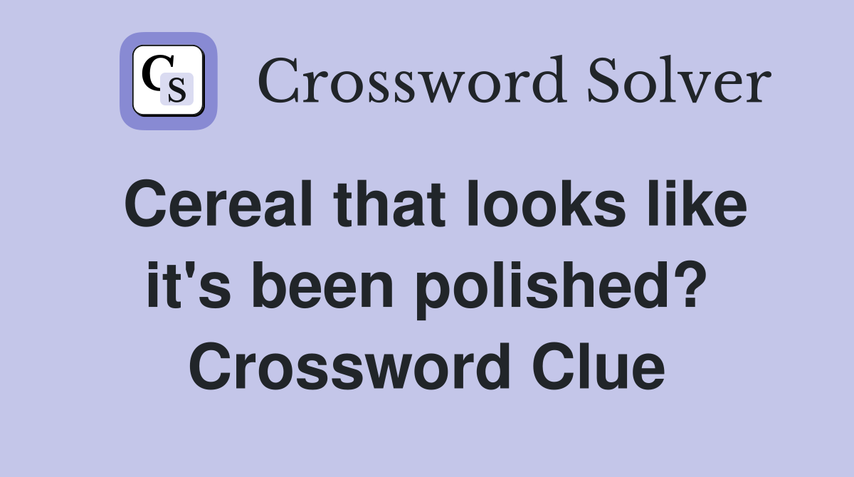 Cereal that looks like it's been polished? Crossword Clue
