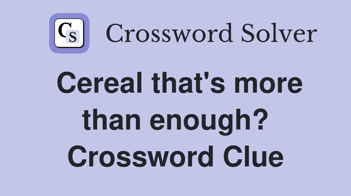 Cereal that's more than enough? Crossword Clue