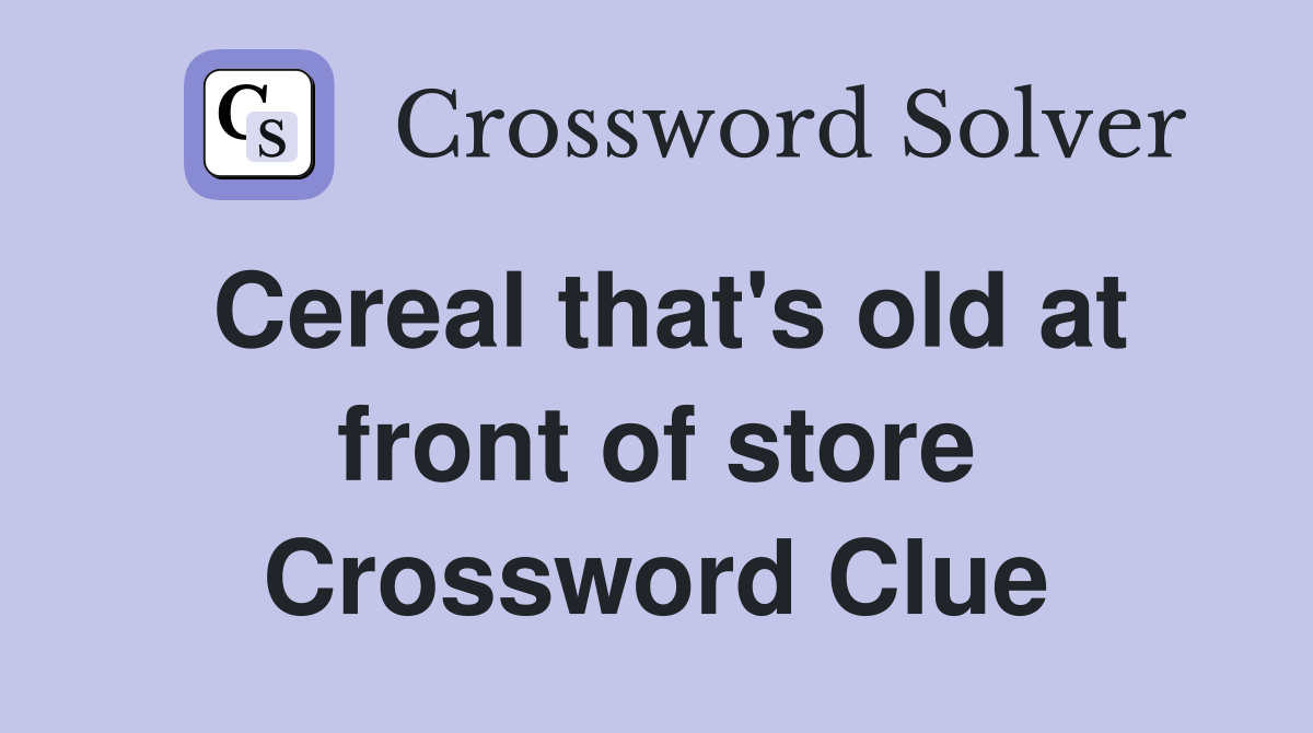 Cereal that's old at front of store Crossword Clue