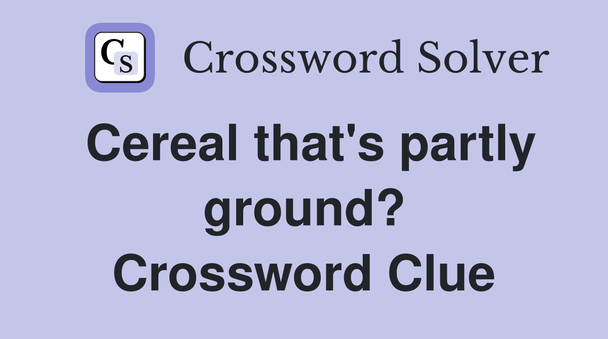Cereal that's partly ground? Crossword Clue