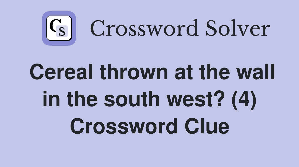Cereal thrown at the wall in the south west? (4) Crossword Clue