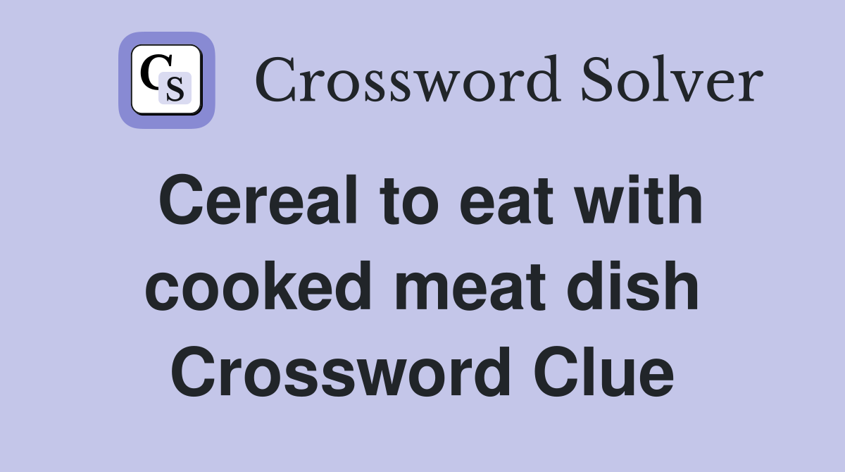 Cereal to eat with cooked meat dish Crossword Clue