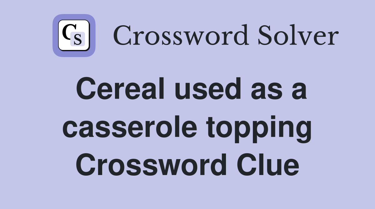 Cereal used as a casserole topping Crossword Clue
