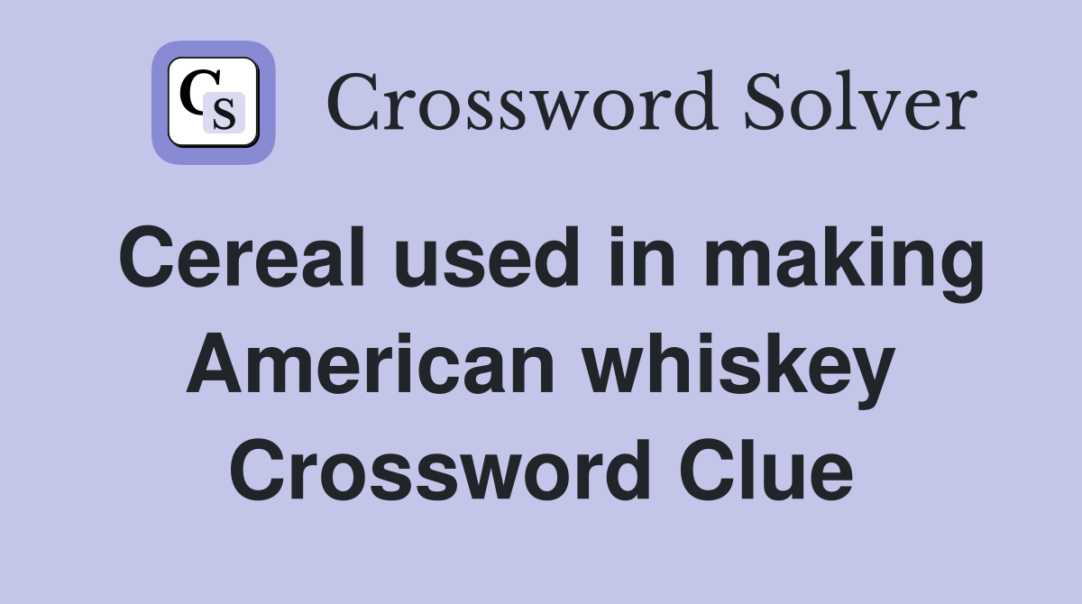 Cereal used in making American whiskey Crossword Clue