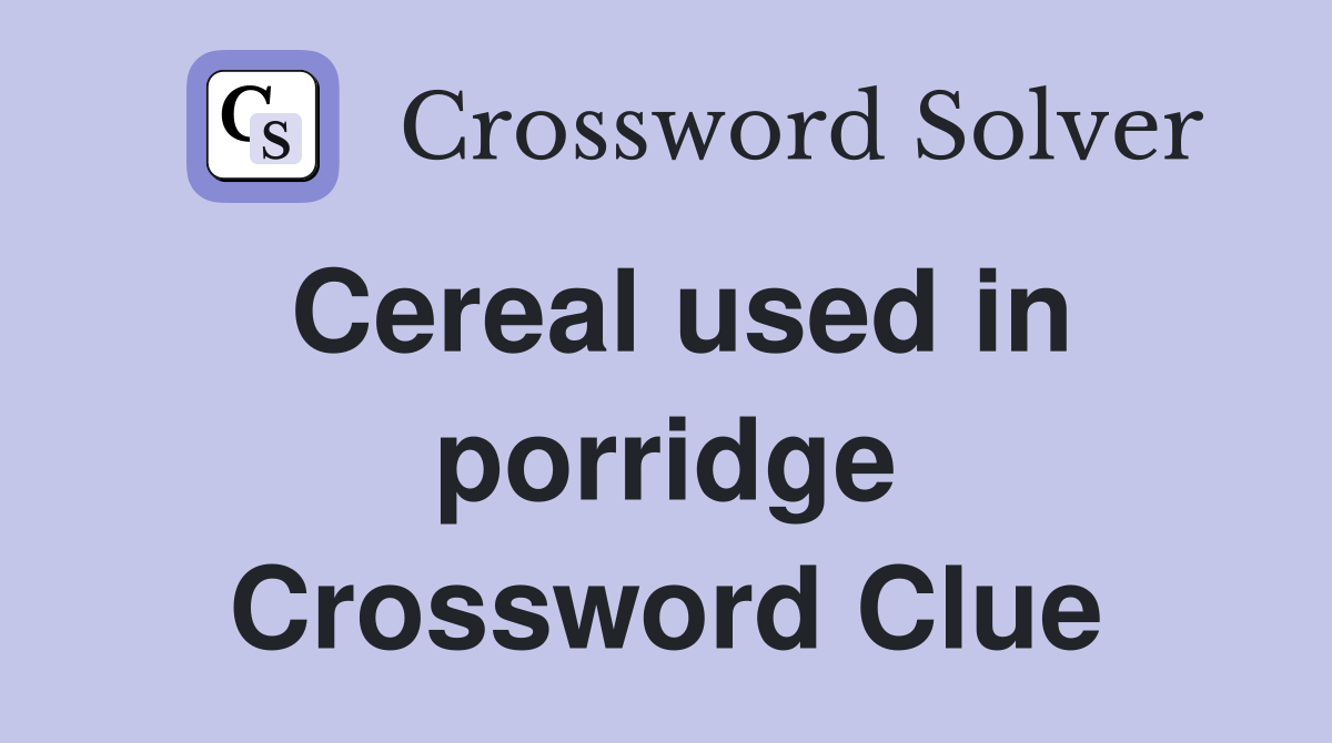 Cereal used in porridge Crossword Clue