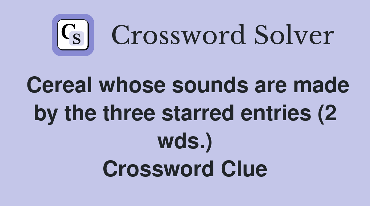 Cereal whose sounds are made by the three starred entries (2 wds.) Crossword Clue