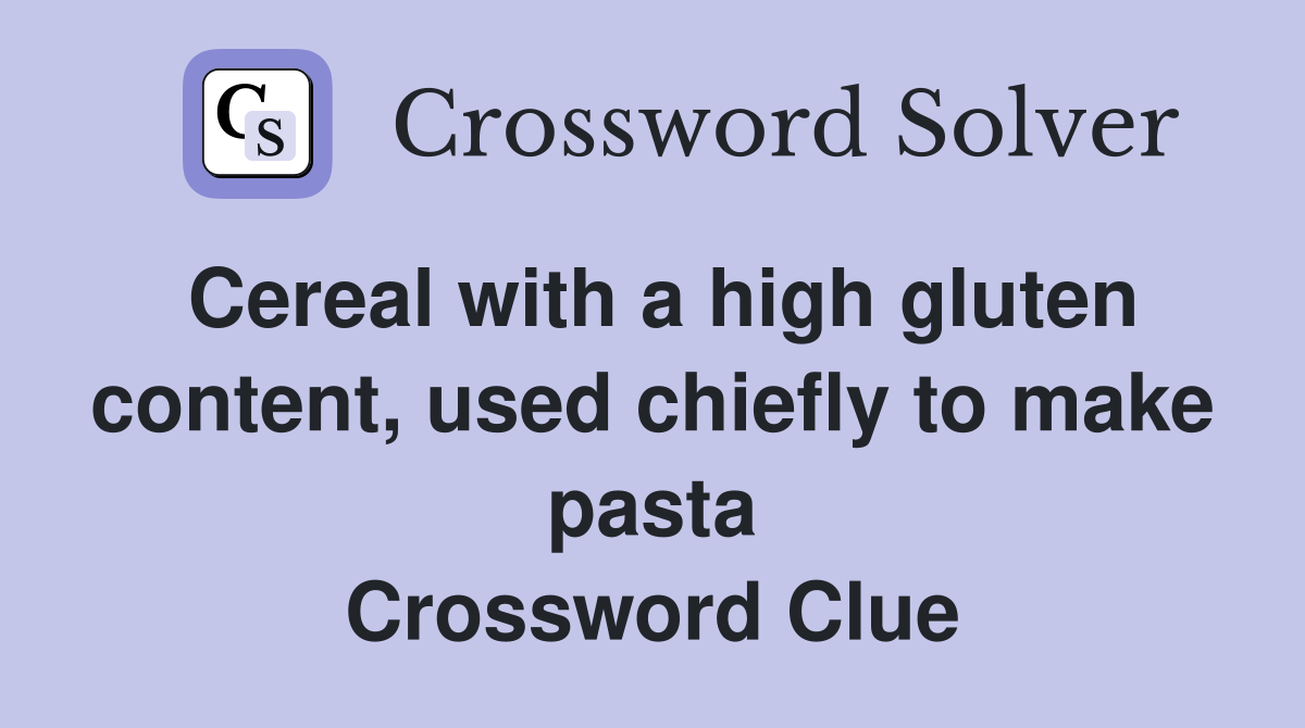 Cereal with a high gluten content, used chiefly to make pasta Crossword Clue