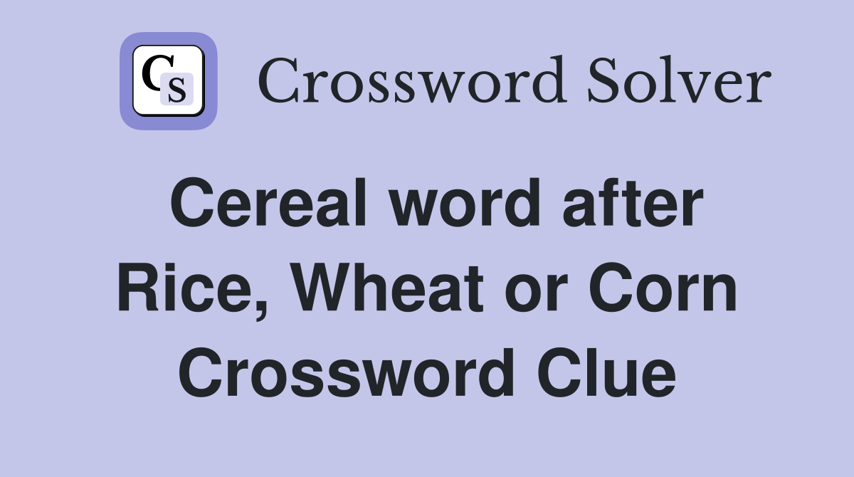 Cereal word after Rice, Wheat or Corn Crossword Clue
