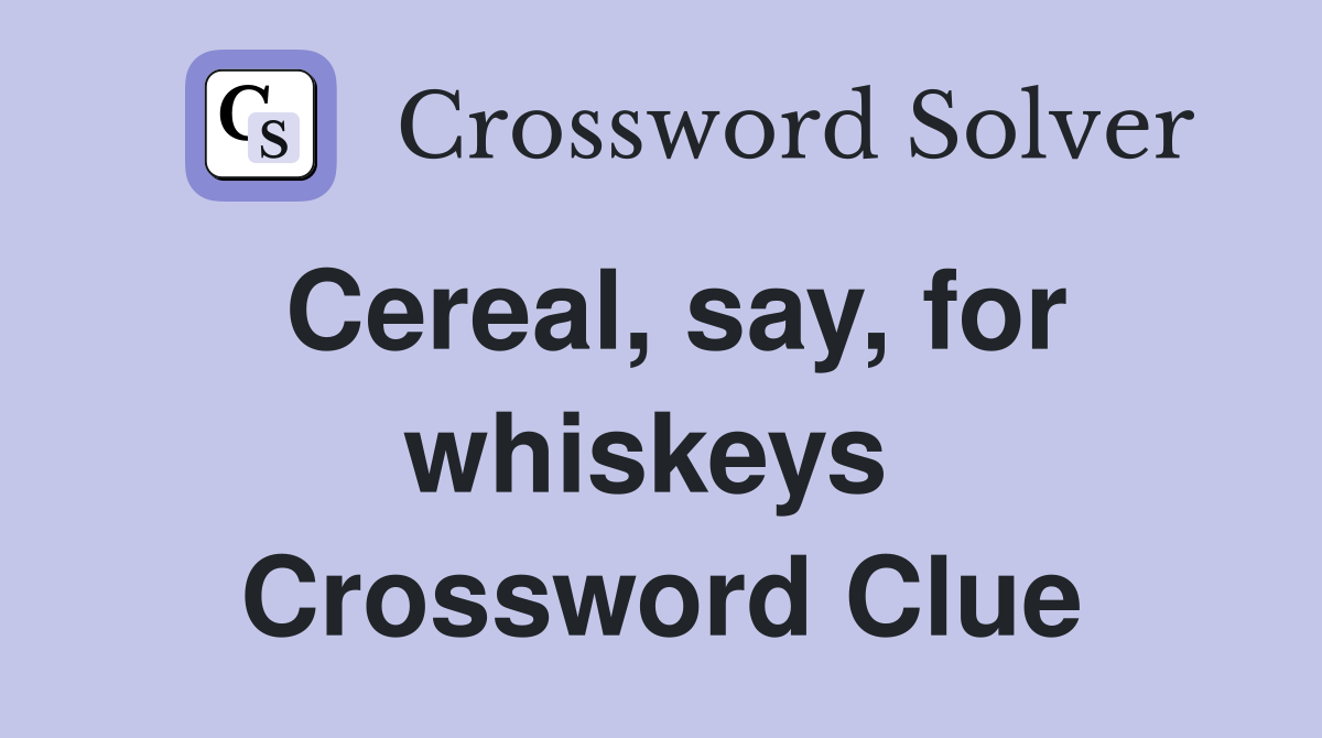Cereal, say, for whiskeys  Crossword Clue