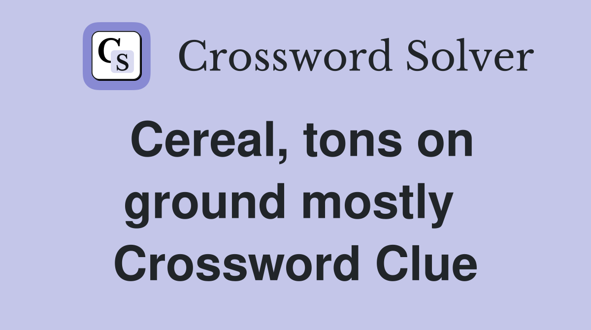 Cereal, tons on ground mostly  Crossword Clue