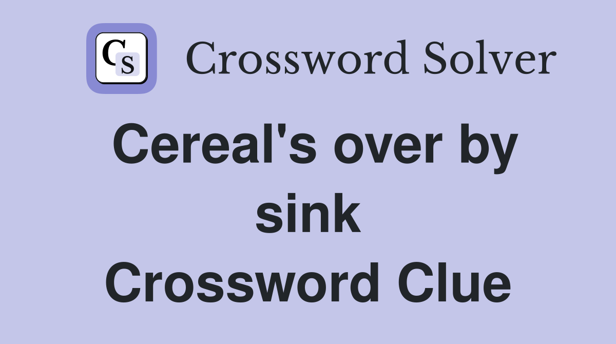 Cereal's over by sink Crossword Clue