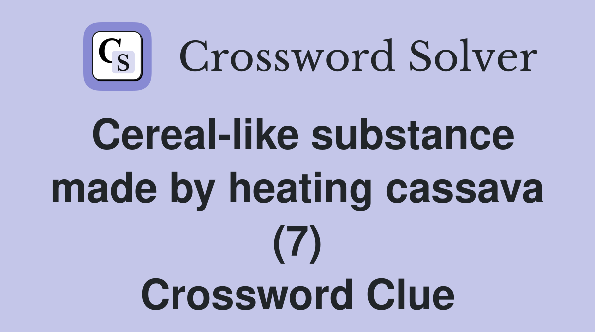 Cereal-like substance made by heating cassava (7) Crossword Clue