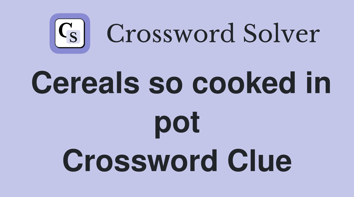 Cereals so cooked in pot Crossword Clue