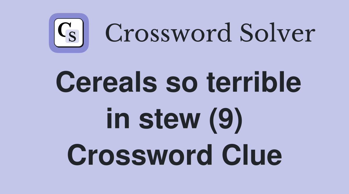Cereals so terrible in stew (9) Crossword Clue