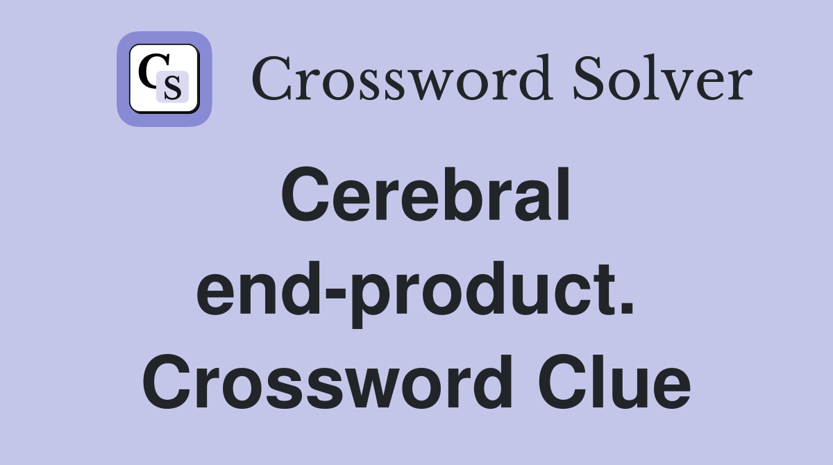 Cerebral end-product. Crossword Clue