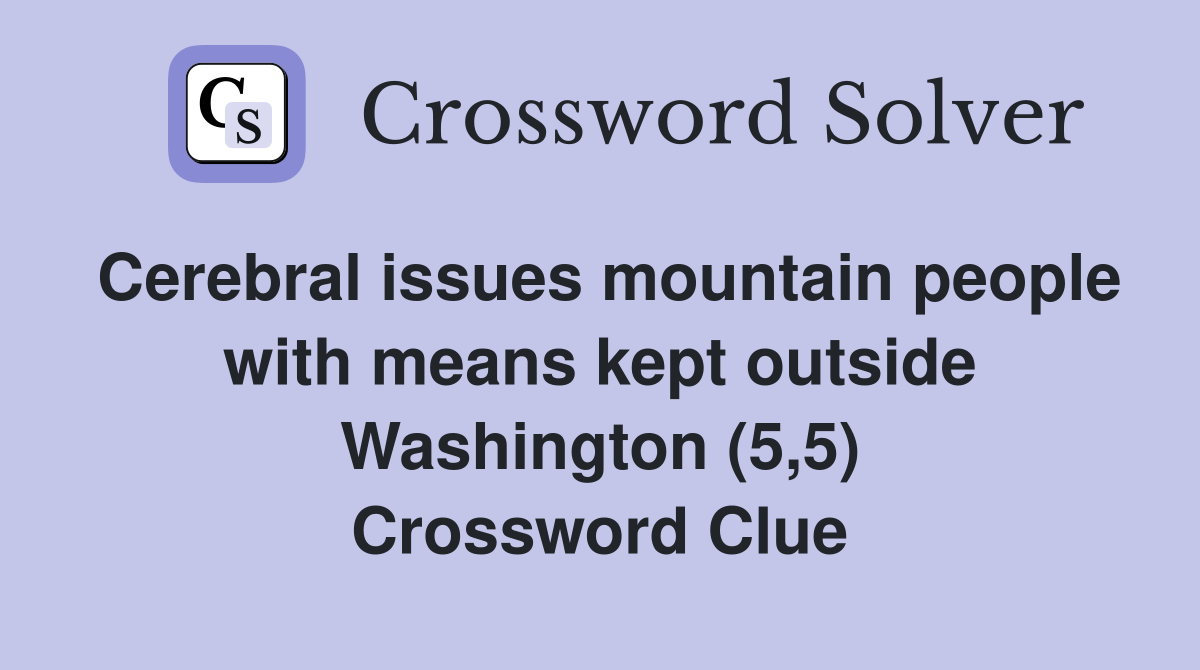 Cerebral issues mountain people with means kept outside Washington (5,5) Crossword Clue