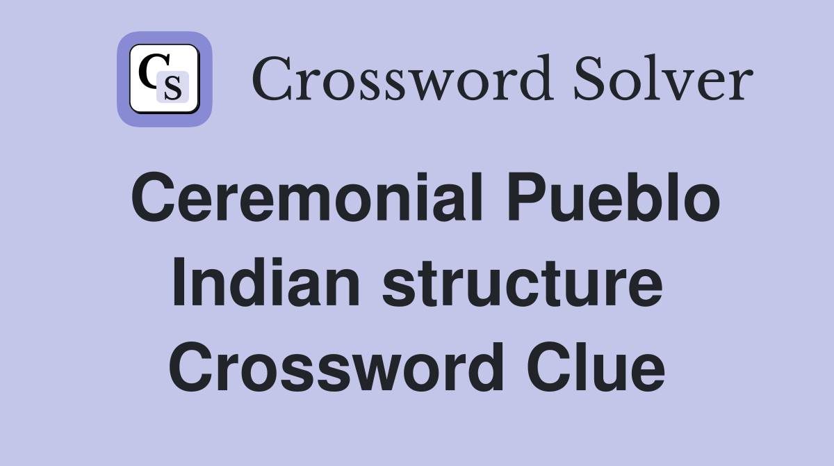 Ceremonial Pueblo Indian structure Crossword Clue