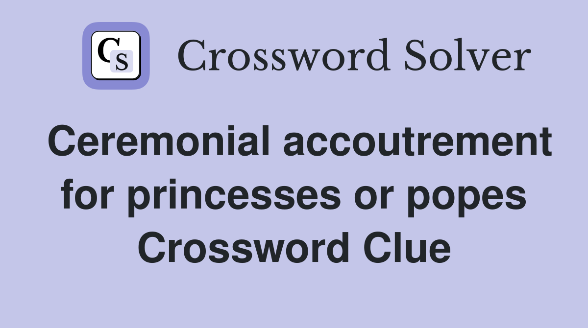 Ceremonial accoutrement for princesses or popes Crossword Clue