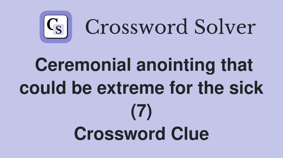 Ceremonial anointing that could be extreme for the sick (7) Crossword Clue