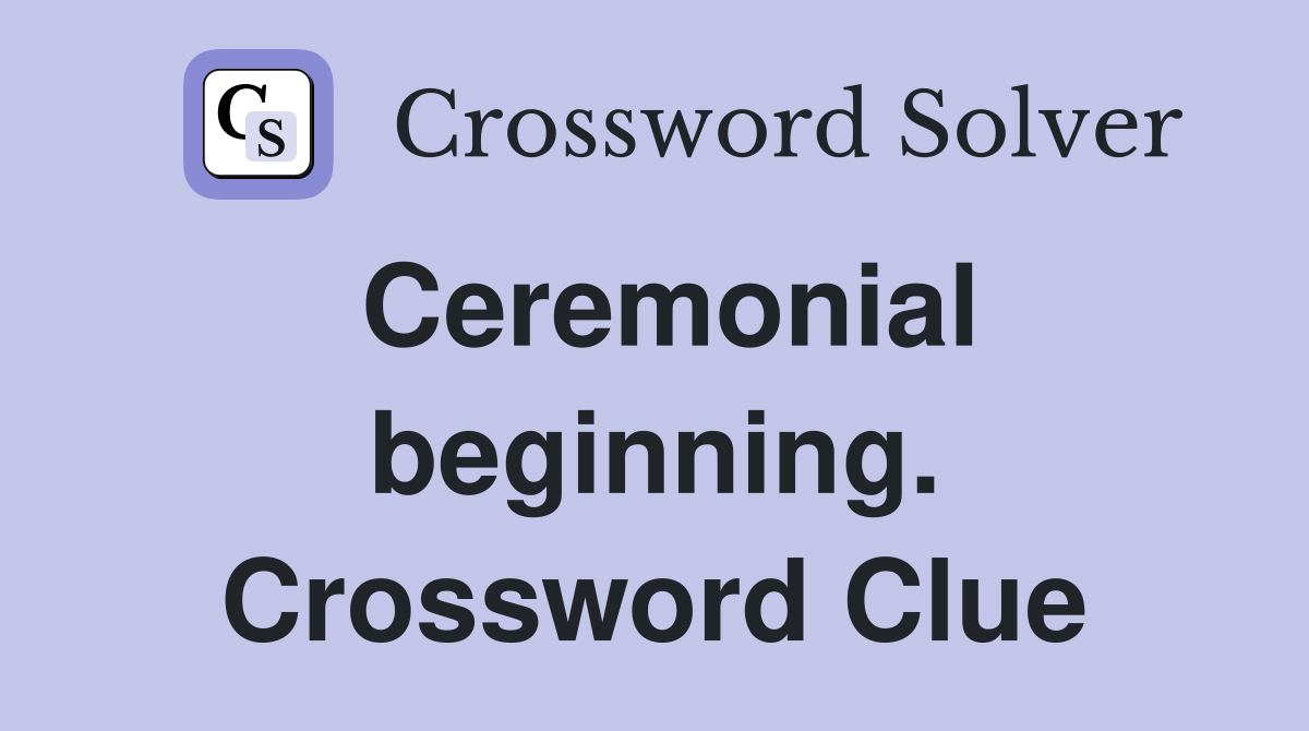 Ceremonial beginning. Crossword Clue