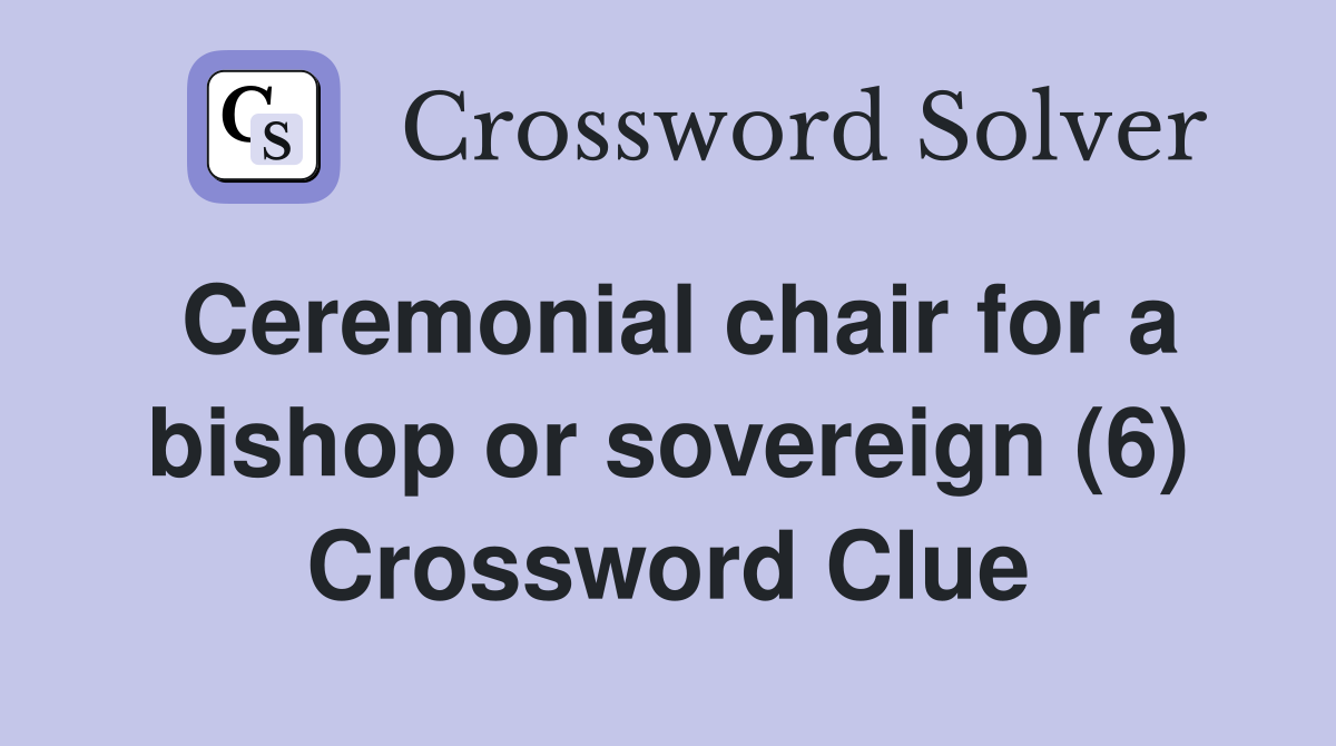 Ceremonial chair for a bishop or sovereign (6) Crossword Clue