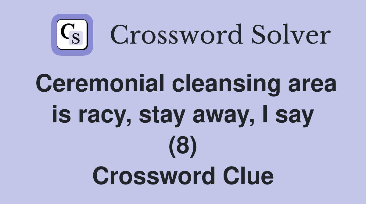 Ceremonial cleansing area is racy, stay away, I say (8) Crossword Clue