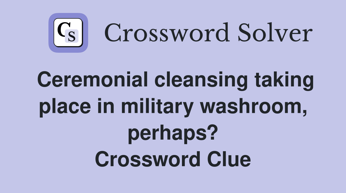 Ceremonial cleansing taking place in military washroom, perhaps? Crossword Clue