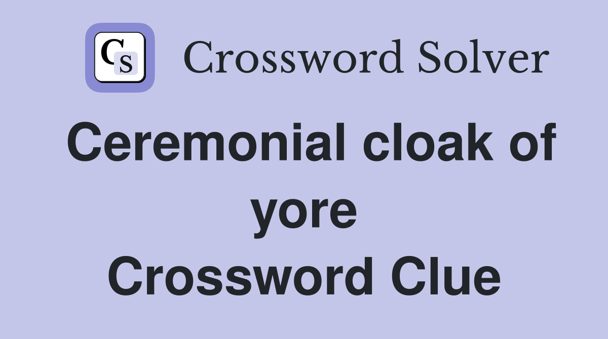 Ceremonial cloak of yore Crossword Clue