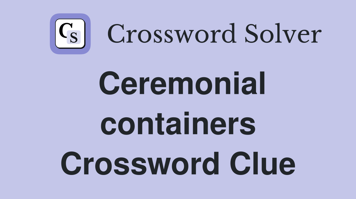 Ceremonial containers Crossword Clue